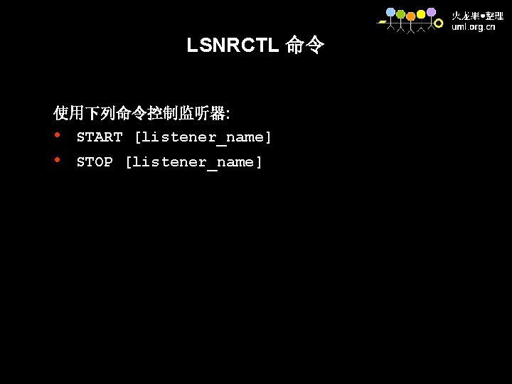LSNRCTL 命令 使用下列命令控制监听器: • START [listener_name] • STOP [listener_name] 