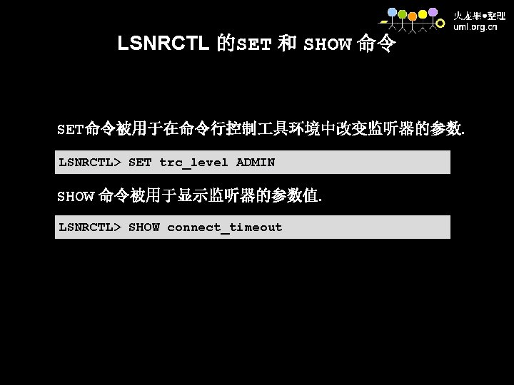 LSNRCTL 的SET 和 SHOW 命令 SET命令被用于在命令行控制 具环境中改变监听器的参数. LSNRCTL> SET trc_level ADMIN SHOW 命令被用于显示监听器的参数值. LSNRCTL>