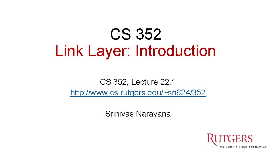 CS 352 Link Layer: Introduction CS 352, Lecture 22. 1 http: //www. cs. rutgers.