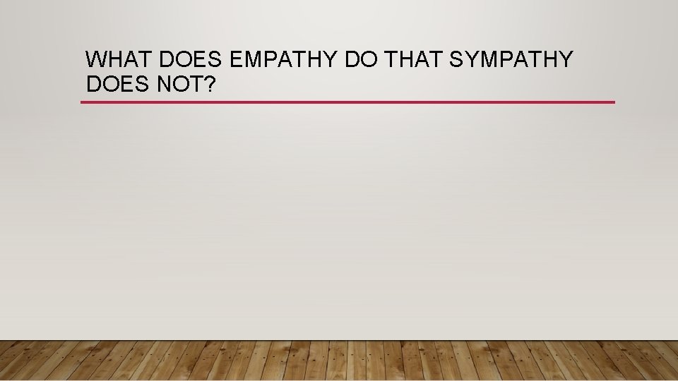 WHAT DOES EMPATHY DO THAT SYMPATHY DOES NOT? 