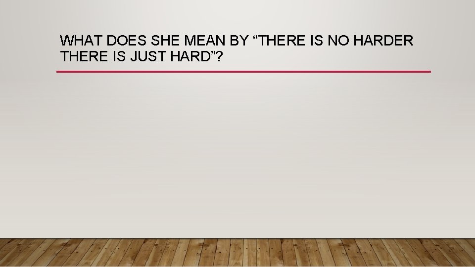 WHAT DOES SHE MEAN BY “THERE IS NO HARDER THERE IS JUST HARD”? 
