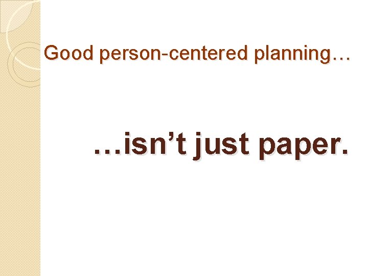 Good person-centered planning… …isn’t just paper. 