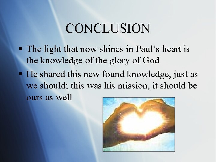 CONCLUSION § The light that now shines in Paul’s heart is the knowledge of