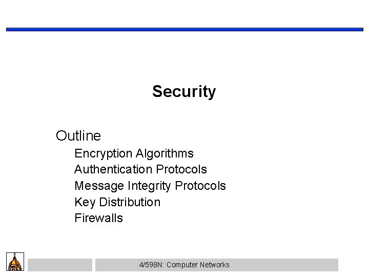 Security Outline Encryption Algorithms Authentication Protocols Message Integrity Protocols Key Distribution Firewalls 4/598 N: