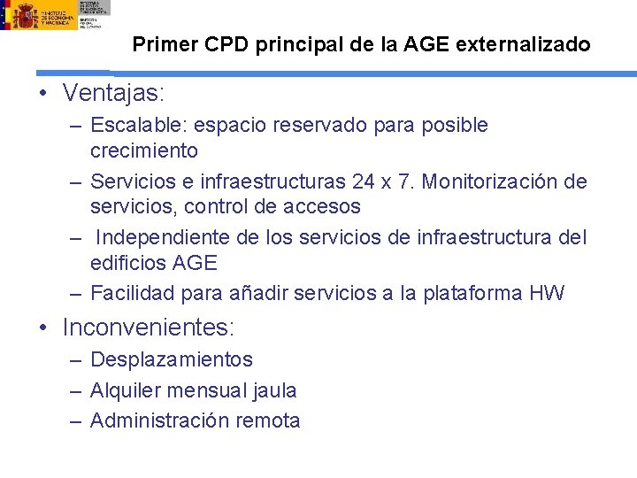 Primer CPD principal de la AGE externalizado • Ventajas: – Escalable: espacio reservado para