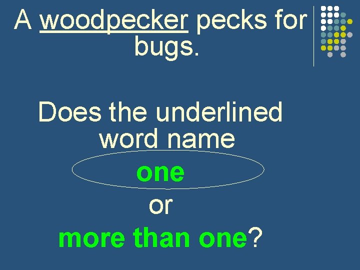 A woodpecker pecks for bugs. Does the underlined word name one or more than