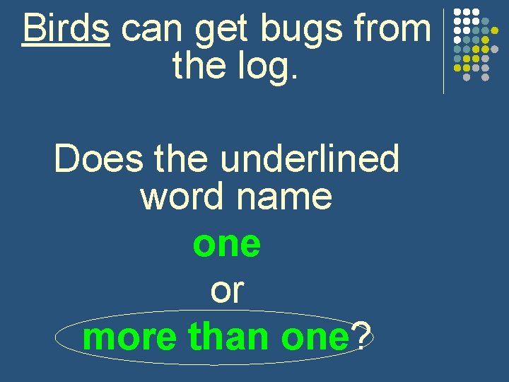 Birds can get bugs from the log. Does the underlined word name one or