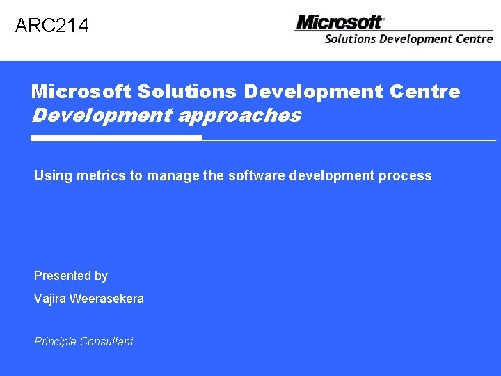 ARC 214 Microsoft Solutions Development Centre Development approaches Using metrics to manage the software