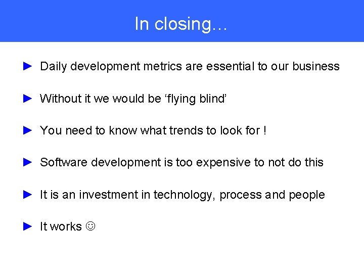In closing… ► Daily development metrics are essential to our business ► Without it