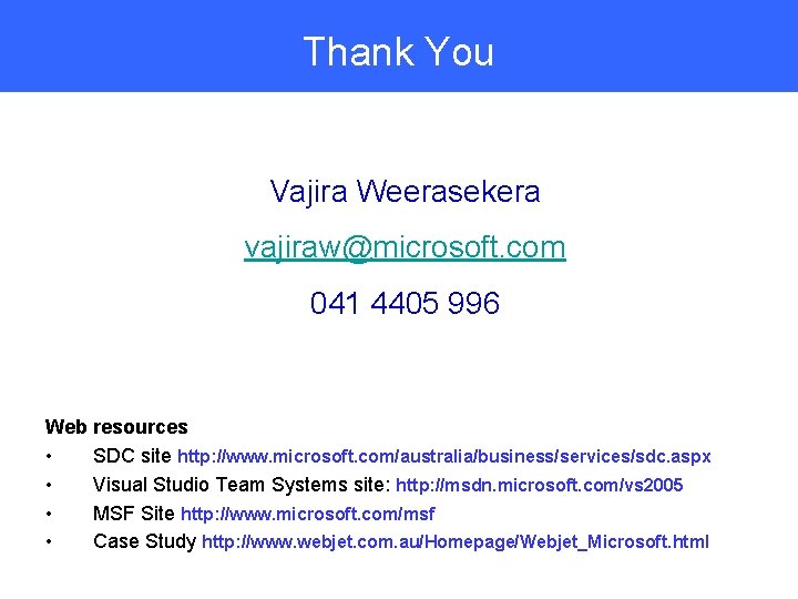 Thank You Vajira Weerasekera vajiraw@microsoft. com 041 4405 996 Web resources • SDC site