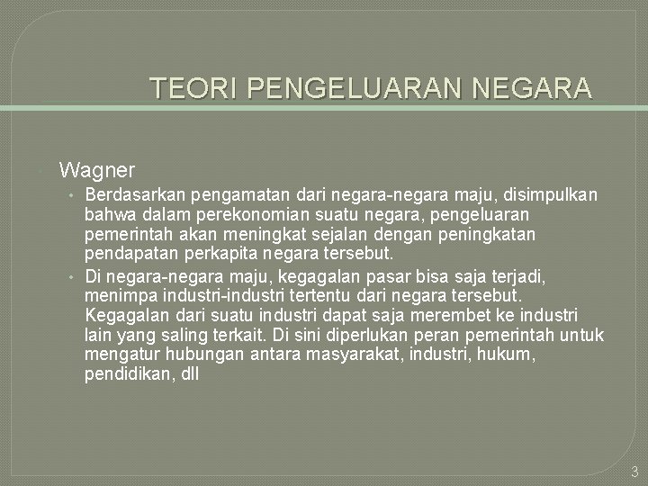 TEORI PENGELUARAN NEGARA Wagner • Berdasarkan pengamatan dari negara-negara maju, disimpulkan bahwa dalam perekonomian