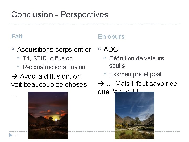 Conclusion - Perspectives Fait En cours Acquisitions corps entier T 1, STIR, diffusion Reconstructions,
