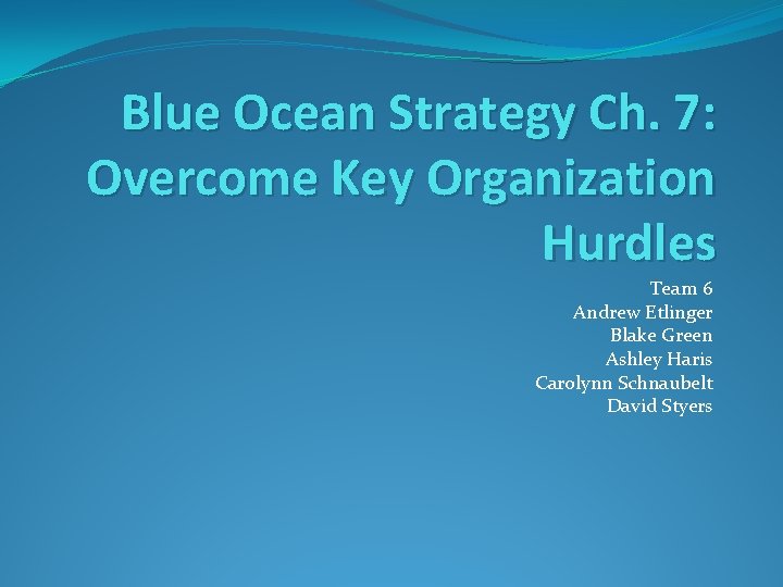 Blue Ocean Strategy Ch. 7: Overcome Key Organization Hurdles Team 6 Andrew Etlinger Blake