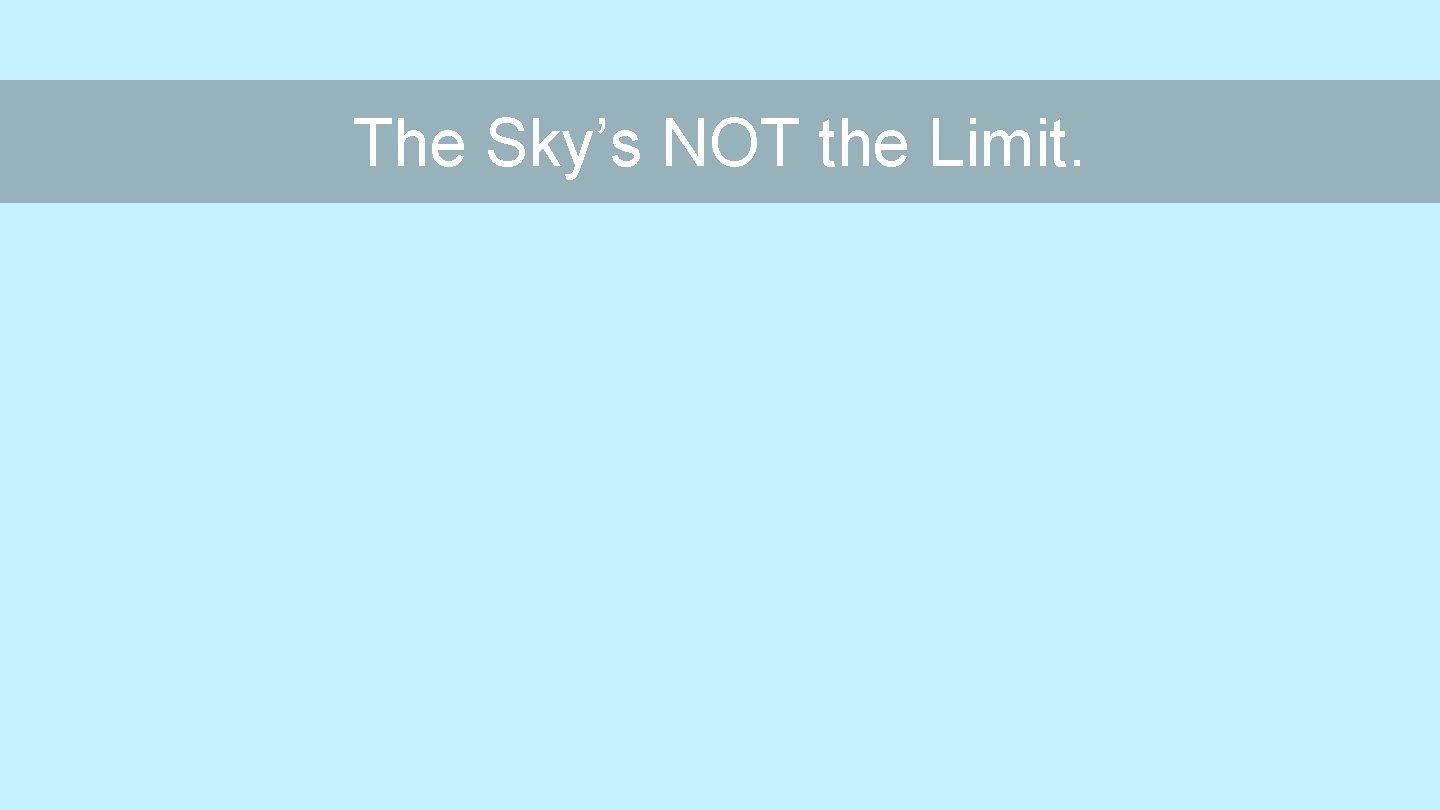 The Sky’s NOT the Limit. 