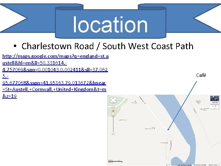 location • Charlestown Road / South West Coast Path http: //maps. google. com/maps? q=england+st.