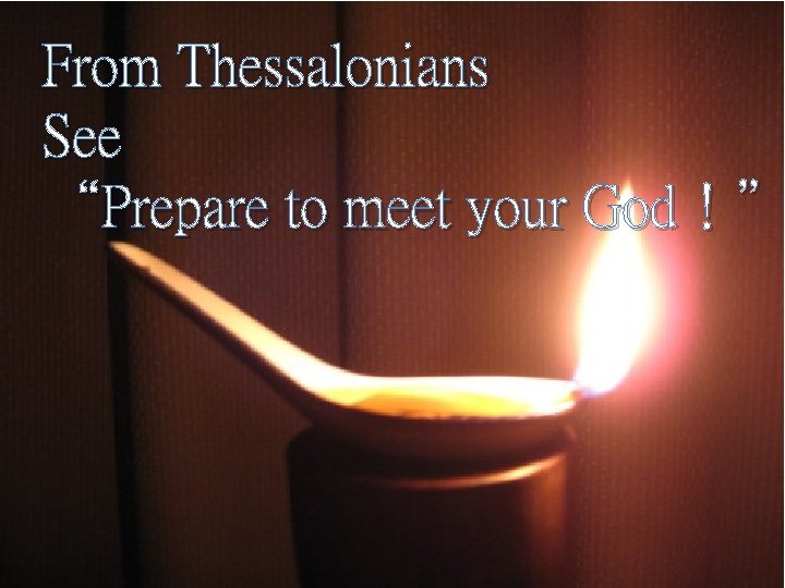 From Thessalonians See “Prepare to meet your God！” 