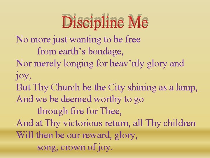 Discipline Me No more just wanting to be free from earth’s bondage, Nor merely