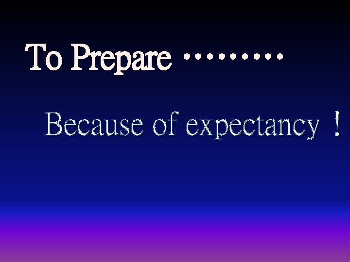 To Prepare ……… Because of expectancy！ 
