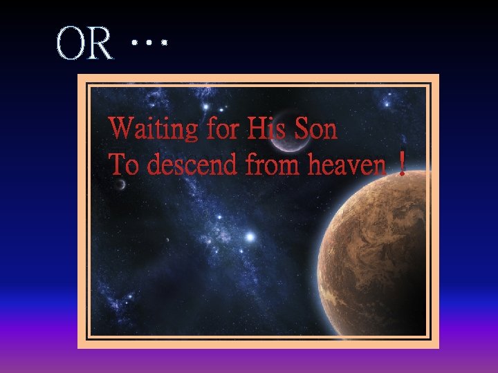 OR … Waiting for His Son To descend from heaven！ 