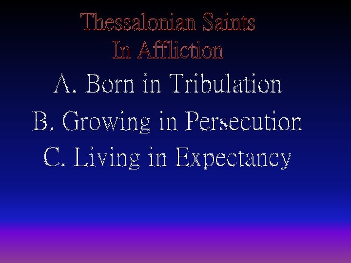 Thessalonian Saints In Affliction A. Born in Tribulation B. Growing in Persecution C. Living