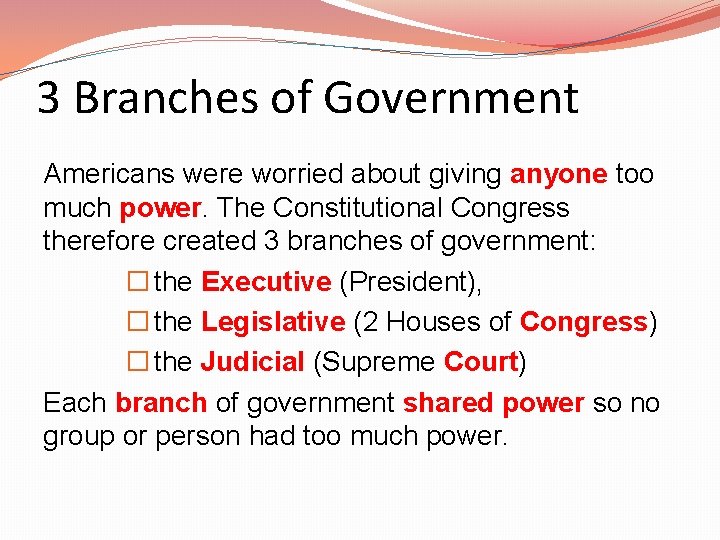 3 Branches of Government Americans were worried about giving anyone too much power. The