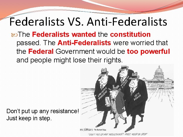 Federalists VS. Anti-Federalists The Federalists wanted the constitution passed. The Anti-Federalists were worried that