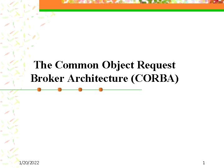 The Common Object Request Broker Architecture (CORBA) 1/20/2022 1 