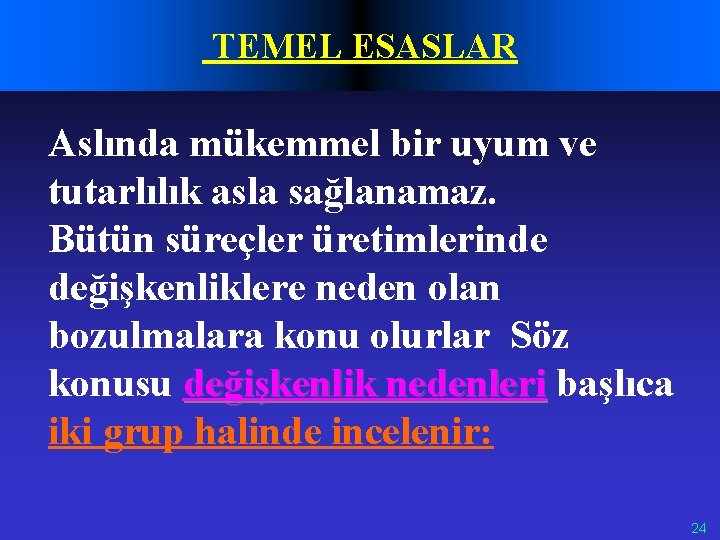 TEMEL ESASLAR Aslında mükemmel bir uyum ve tutarlılık asla sağlanamaz. Bütün süreçler üretimlerinde değişkenliklere