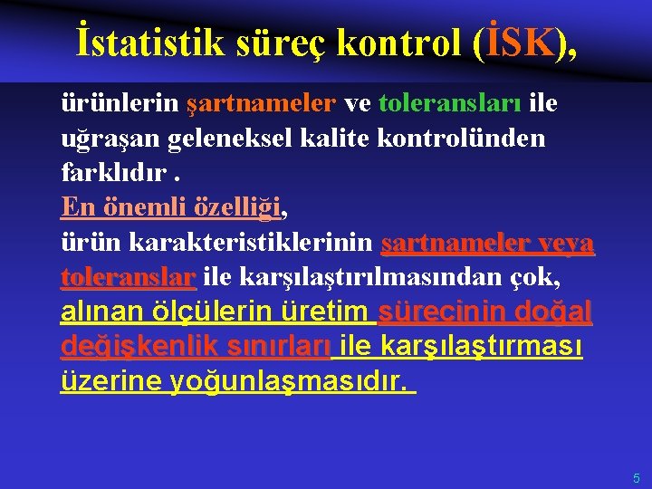 İstatistik süreç kontrol (İSK), ürünlerin şartnameler ve toleransları ile uğraşan geleneksel kalite kontrolünden farklıdır.