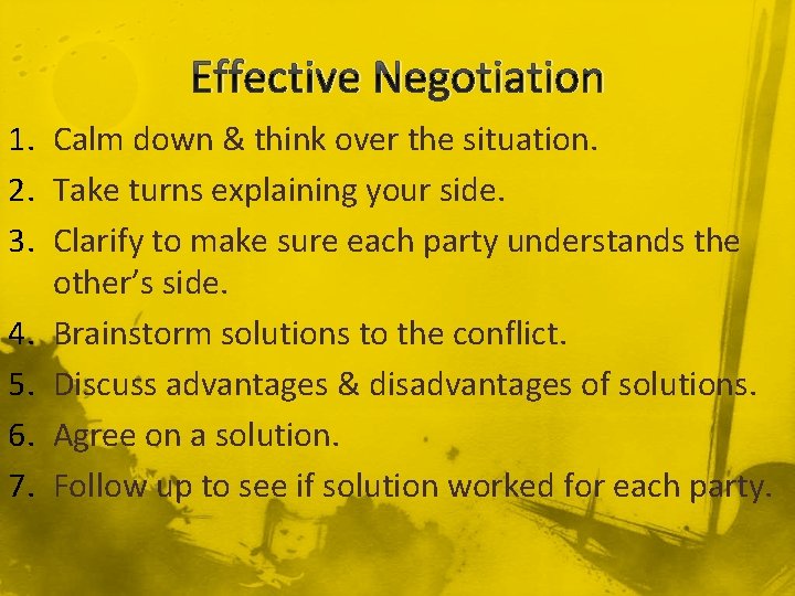 Effective Negotiation 1. Calm down & think over the situation. 2. Take turns explaining