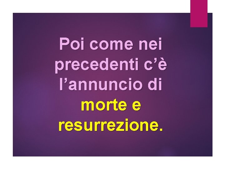 Poi come nei precedenti c’è l’annuncio di morte e resurrezione. 