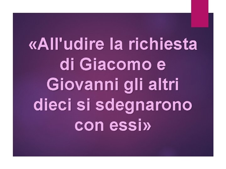  «All'udire la richiesta di Giacomo e Giovanni gli altri dieci si sdegnarono con