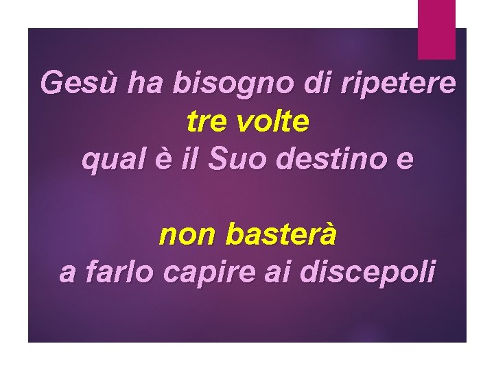 Gesù ha bisogno di ripetere tre volte qual è il Suo destino e non