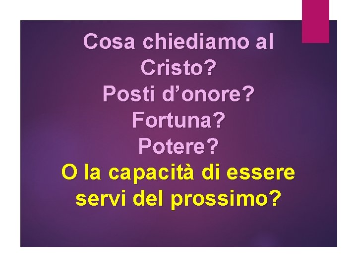 Cosa chiediamo al Cristo? Posti d’onore? Fortuna? Potere? O la capacità di essere servi