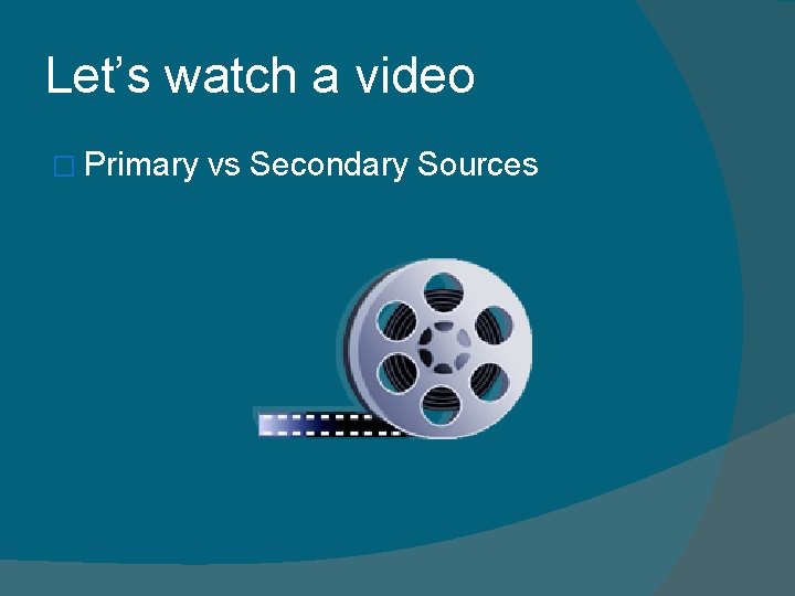Let’s watch a video � Primary vs Secondary Sources 