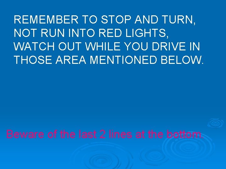 REMEMBER TO STOP AND TURN, NOT RUN INTO RED LIGHTS, WATCH OUT WHILE YOU