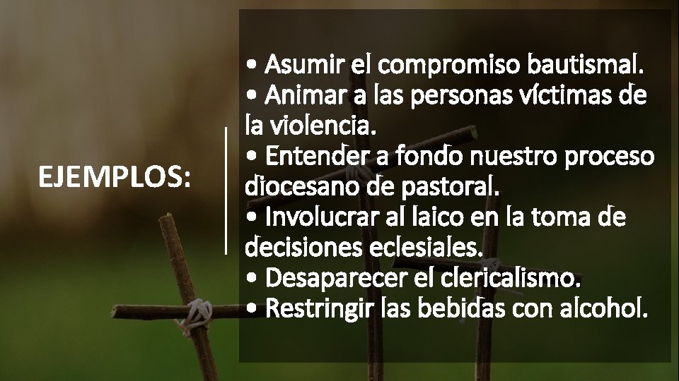 EJEMPLOS: • Asumir el compromiso bautismal. • Animar a las personas víctimas de la