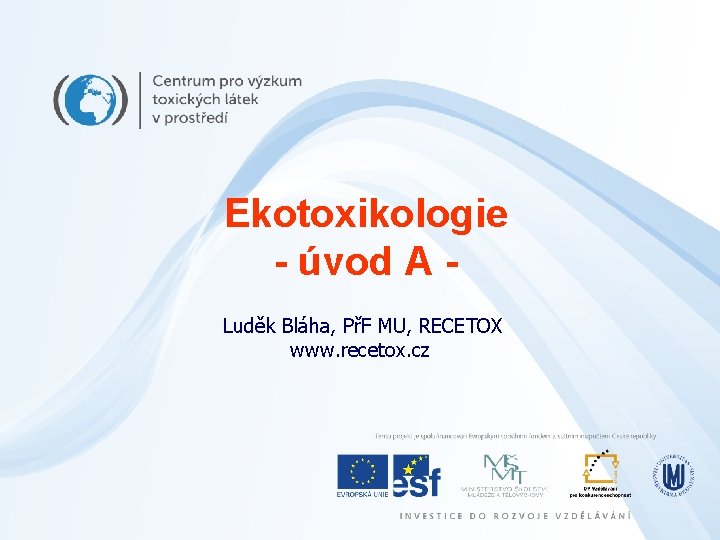 Ekotoxikologie - úvod A Luděk Bláha, PřF MU, RECETOX www. recetox. cz 