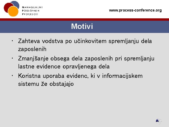 www. process-conference. org Motivi • Zahteva vodstva po učinkovitem spremljanju dela zaposlenih • Zmanjšanje