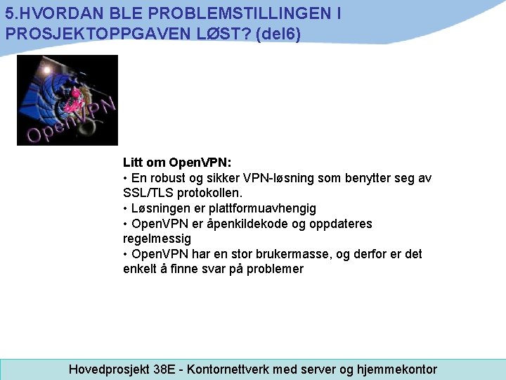 5. HVORDAN BLE PROBLEMSTILLINGEN I PROSJEKTOPPGAVEN LØST? (del 6) Litt om Open. VPN: •