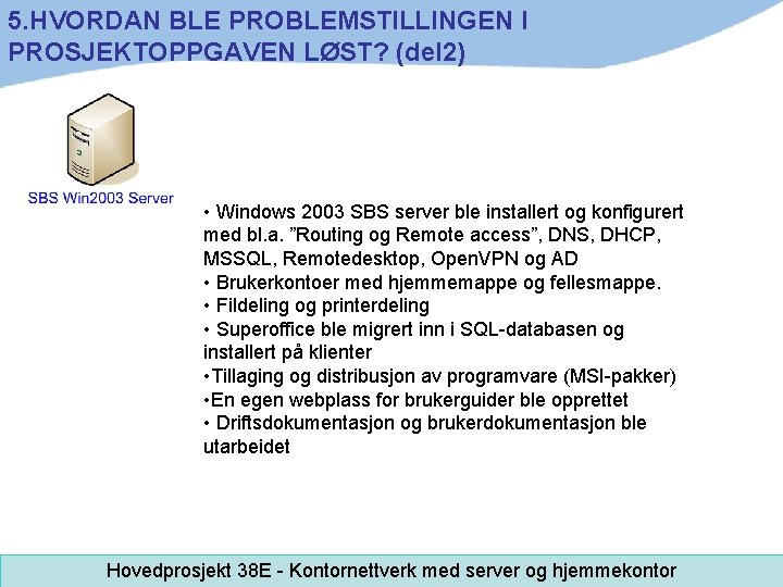 5. HVORDAN BLE PROBLEMSTILLINGEN I PROSJEKTOPPGAVEN LØST? (del 2) • Windows 2003 SBS server