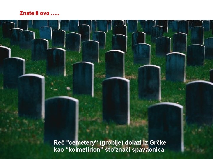 Znate li ovo …. . Reč "cemetery“ (groblje) dolazi iz Grčke kao “koimetirion” što