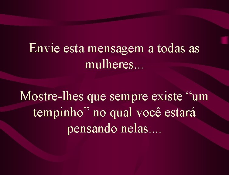 Envie esta mensagem a todas as mulheres. . . Mostre-lhes que sempre existe “um