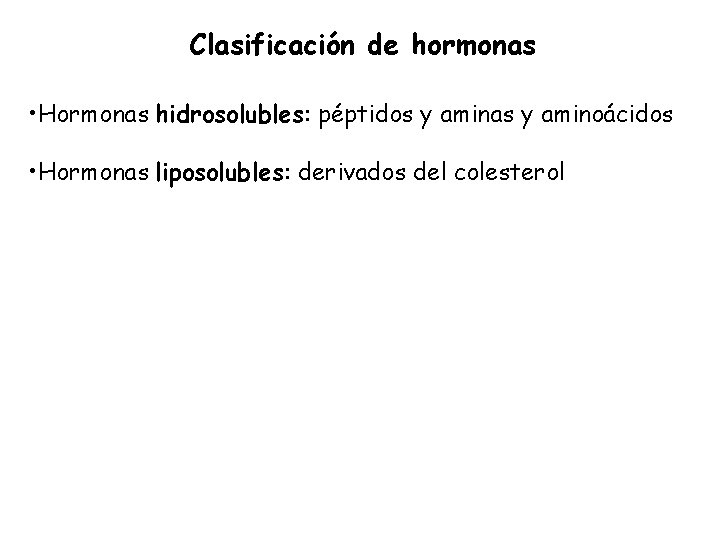 Clasificación de hormonas • Hormonas hidrosolubles: péptidos y aminas y aminoácidos • Hormonas liposolubles: Clasificación de hormonas • Hormonas hidrosolubles: péptidos y aminas y aminoácidos • Hormonas liposolubles: