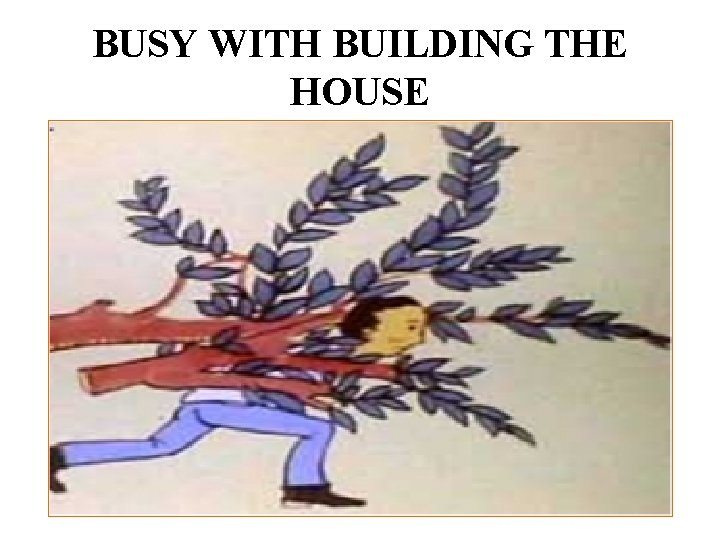 BUSY WITH BUILDING THE HOUSE 