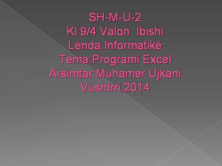 SH-M-U-2 Kl. 9/4 Valon Ibishi Lënda: Informatikë Tema: Programi Excel Arsimtar: Muhamer Ujkani Vushtrri,