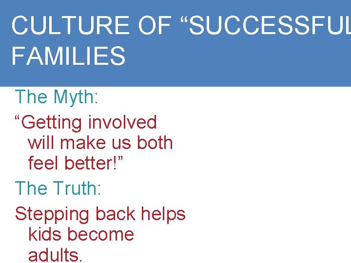 CULTURE OF “SUCCESSFUL FAMILIES The Myth: “Getting involved will make us both feel better!”