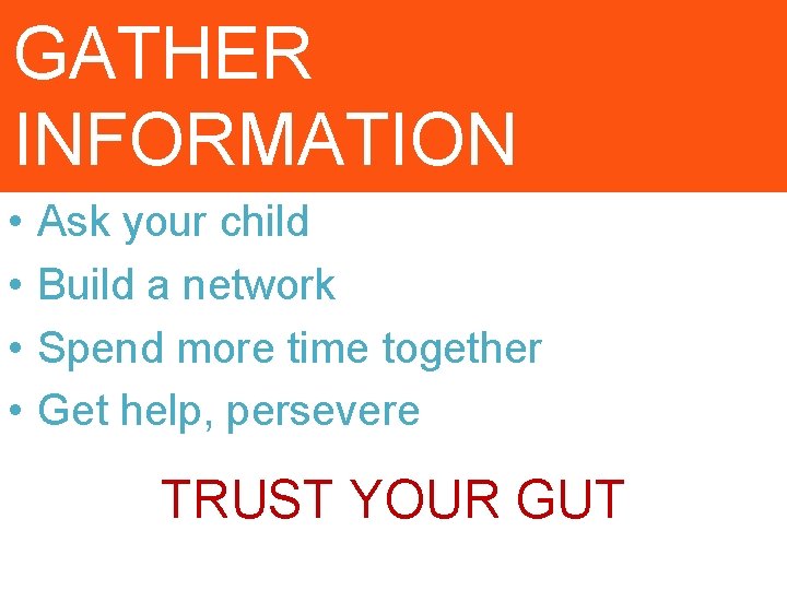 GATHER INFORMATION • • Ask your child Build a network Spend more time together