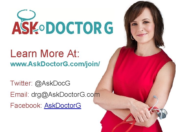 Learn More At: www. Ask. Doctor. G. com/join/ Twitter: @Ask. Doc. G Email: drg@Ask.