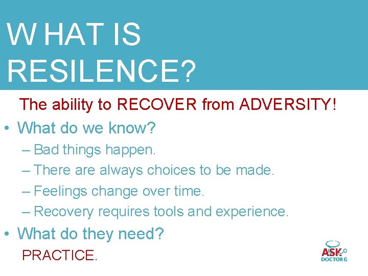 W HAT IS RESILENCE? The ability to RECOVER from ADVERSITY! • What do we